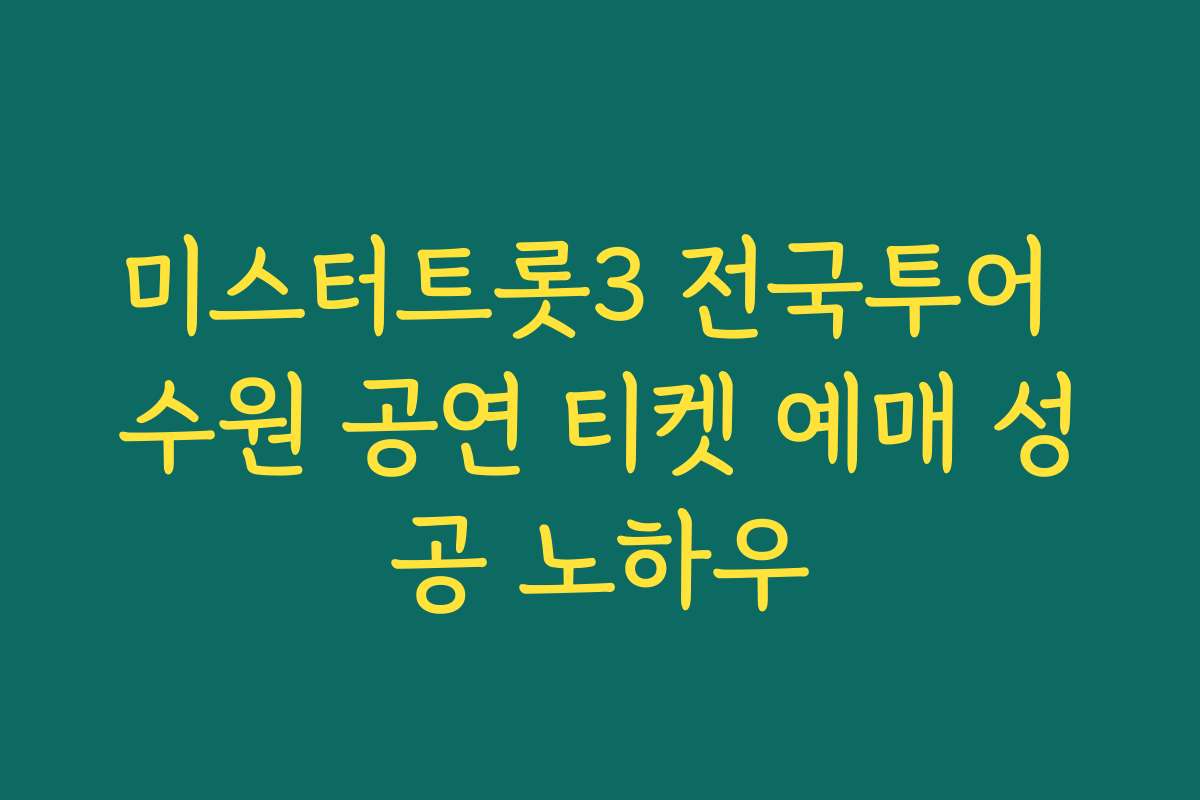 미스터트롯3 전국투어 수원 공연 티켓 예매 성공 노하우