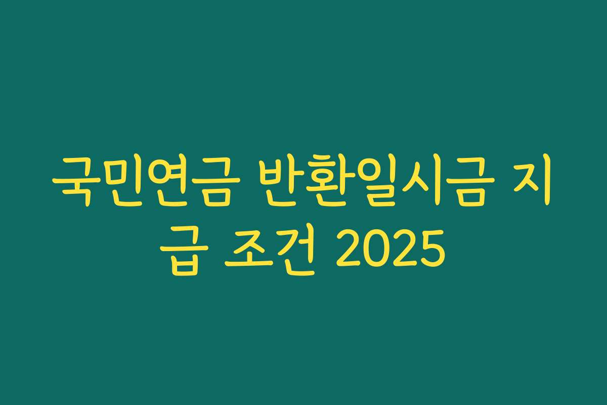 국민연금 반환일시금 지급 조건 2025