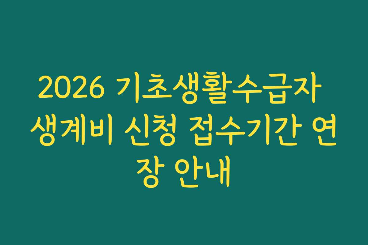 2026 기초생활수급자 생계비 신청 접수기간 연장 안내 2026 기초생활수급자 생계비 신청 접수기간 연장 안내