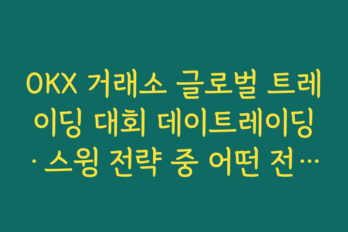 OKX 거래소 글로벌 트레이딩 대회 데이트레이딩·스윙 전략 중 어떤 전략이 유리한지 비교
