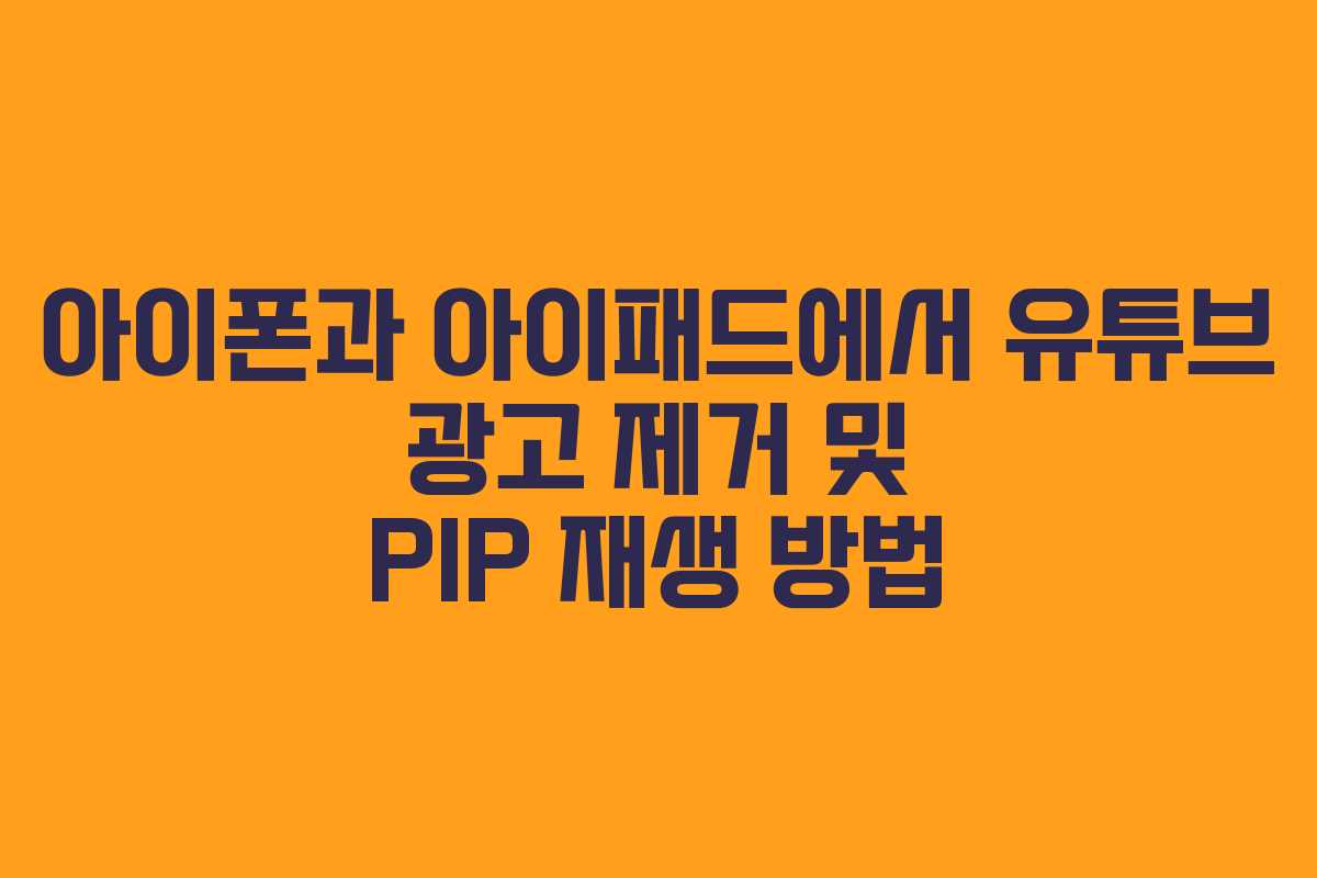 아이폰과 아이패드에서 유튜브 광고 제거 및 PIP 재생 방법