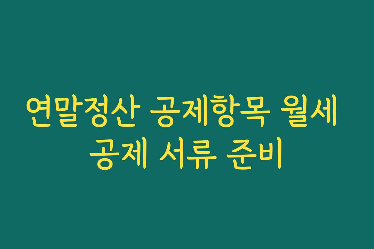 연말정산 공제항목 월세 공제 서류 준비 연말정산 공제항목 월세 공제 서류 준비