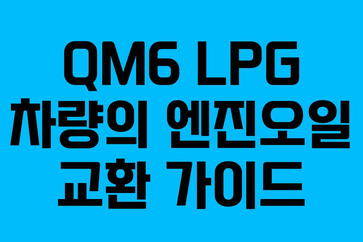 QM6 LPG 차량의 엔진오일 교환 가이드