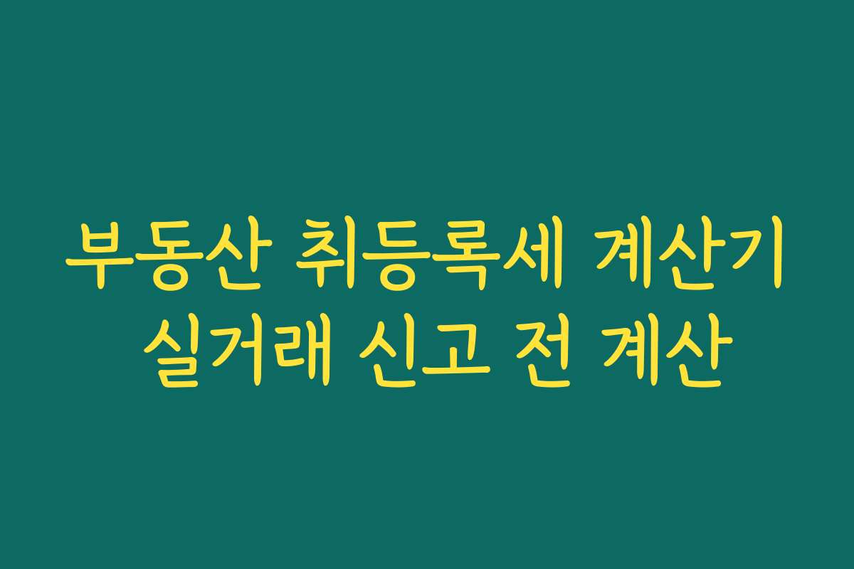 부동산 취등록세 계산기 실거래 신고 전 계산
