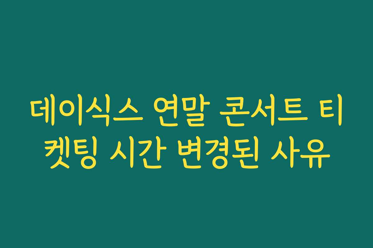 데이식스 연말 콘서트 티켓팅 시간 변경된 사유