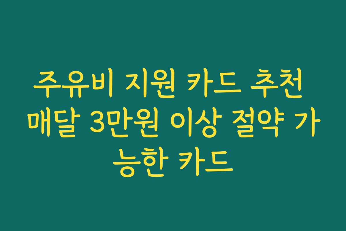 주유비 지원 카드 추천 매달 3만원 이상 절약 가능한 카드
