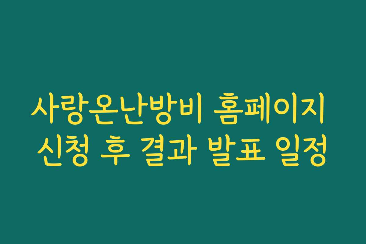 사랑온난방비 홈페이지 신청 후 결과 발표 일정