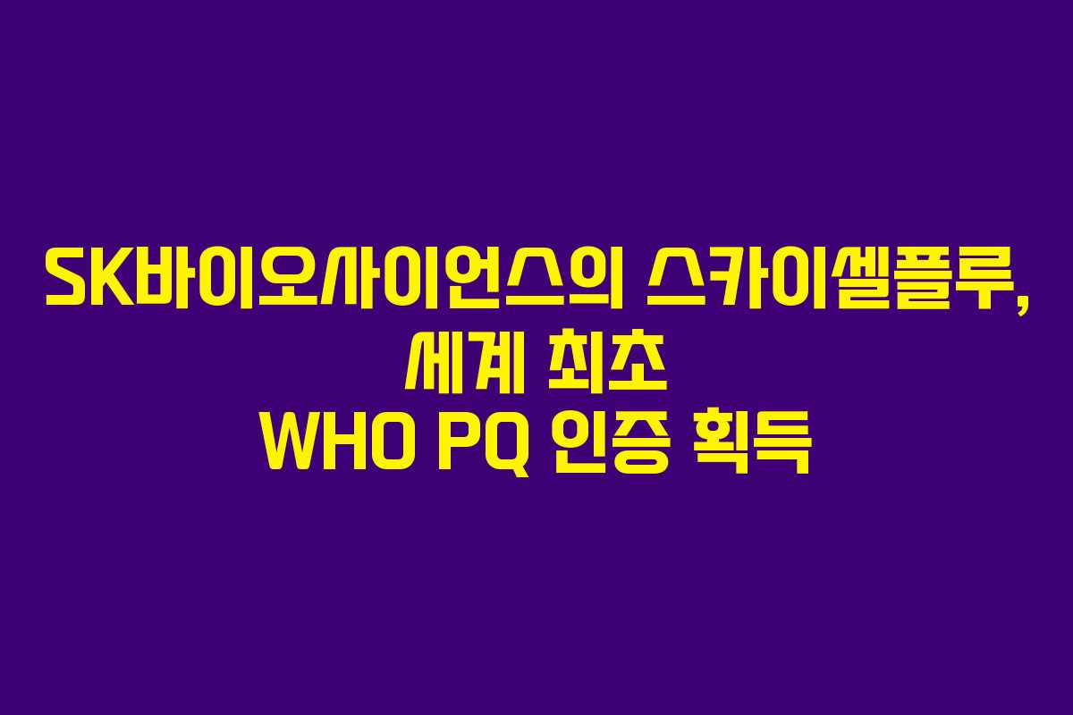SK바이오사이언스의 스카이셀플루, 세계 최초 WHO PQ 인증 획득