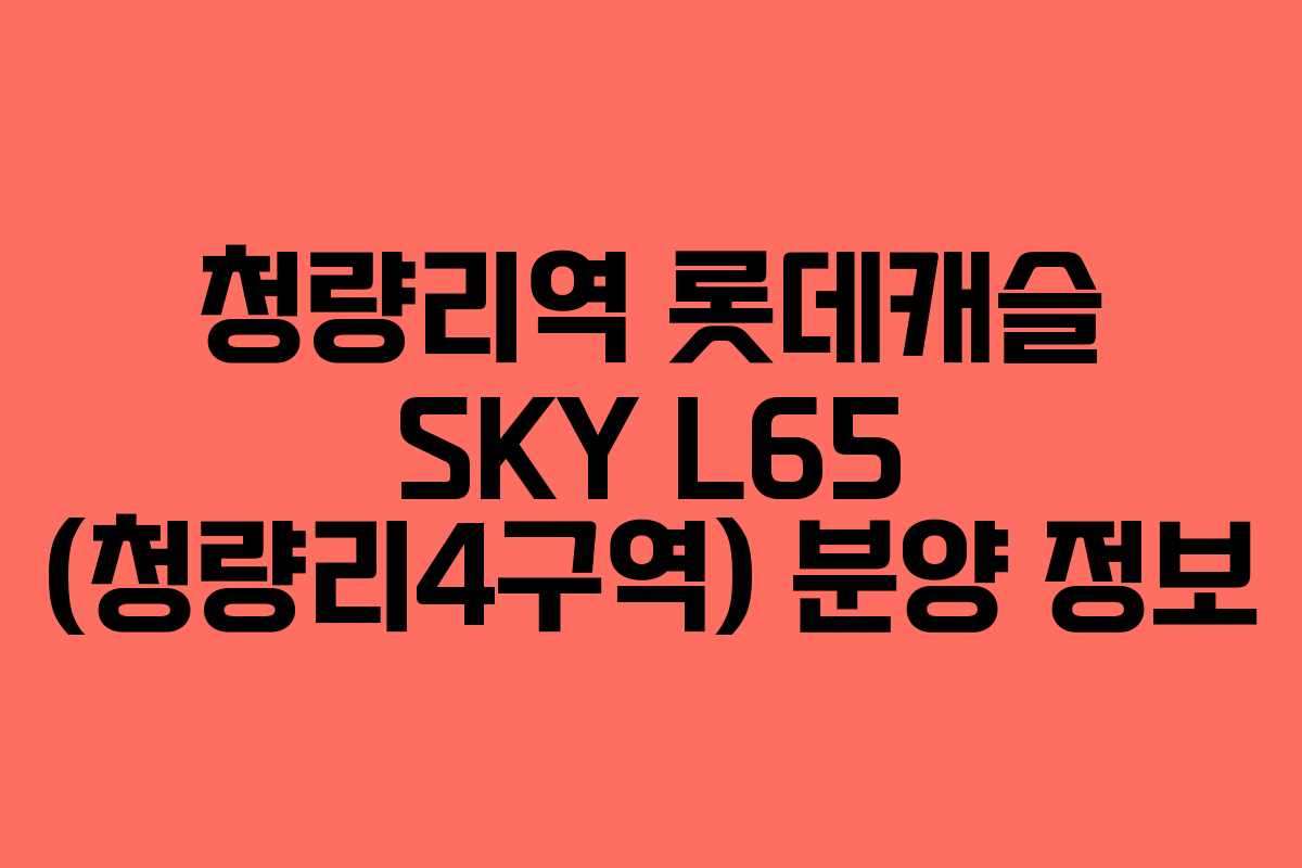 청량리역 롯데캐슬 SKY L65 (청량리4구역) 분양 정보