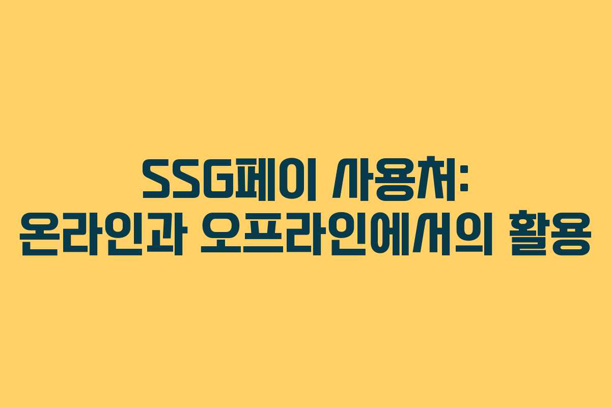 SSG페이 사용처: 온라인과 오프라인에서의 활용 SSG페이 사용처: 온라인과 오프라인에서의 활용