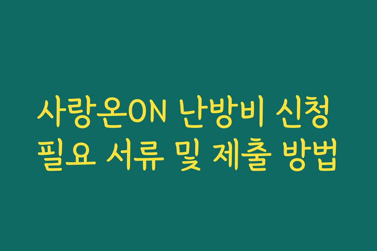 사랑온ON 난방비 신청 필요 서류 및 제출 방법