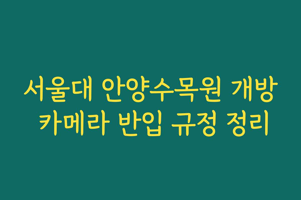 서울대 안양수목원 개방 카메라 반입 규정 정리