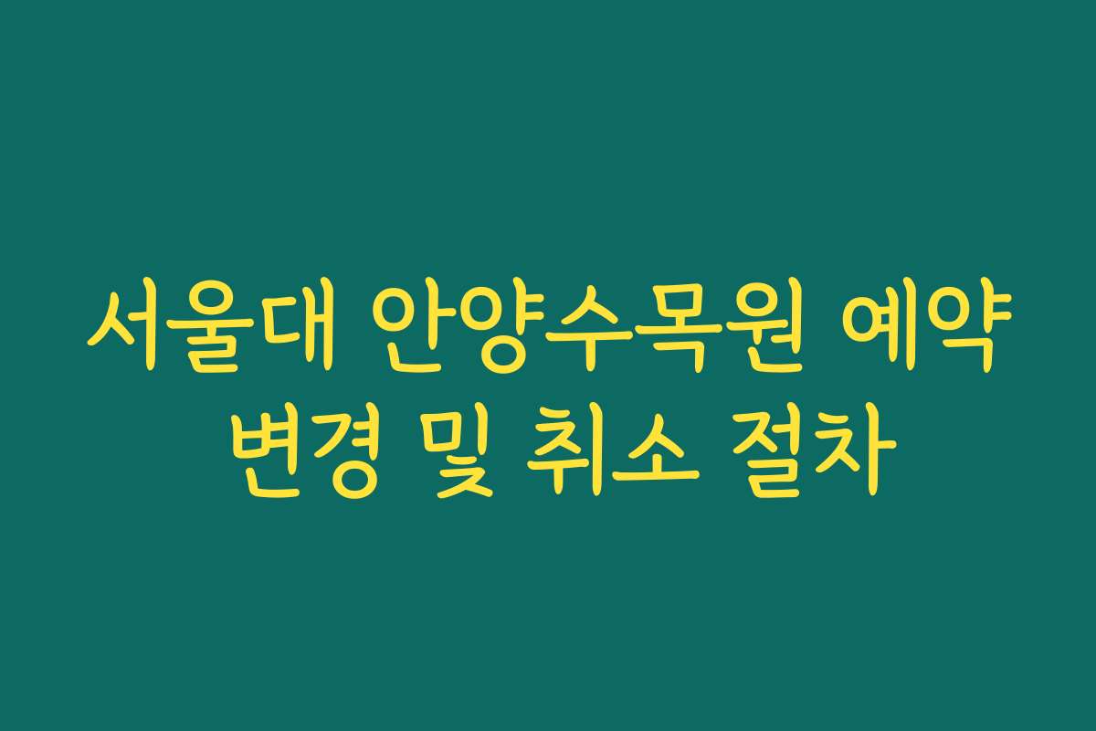 서울대 안양수목원 예약 변경 및 취소 절차 서울대 안양수목원 예약 변경 및 취소 절차
