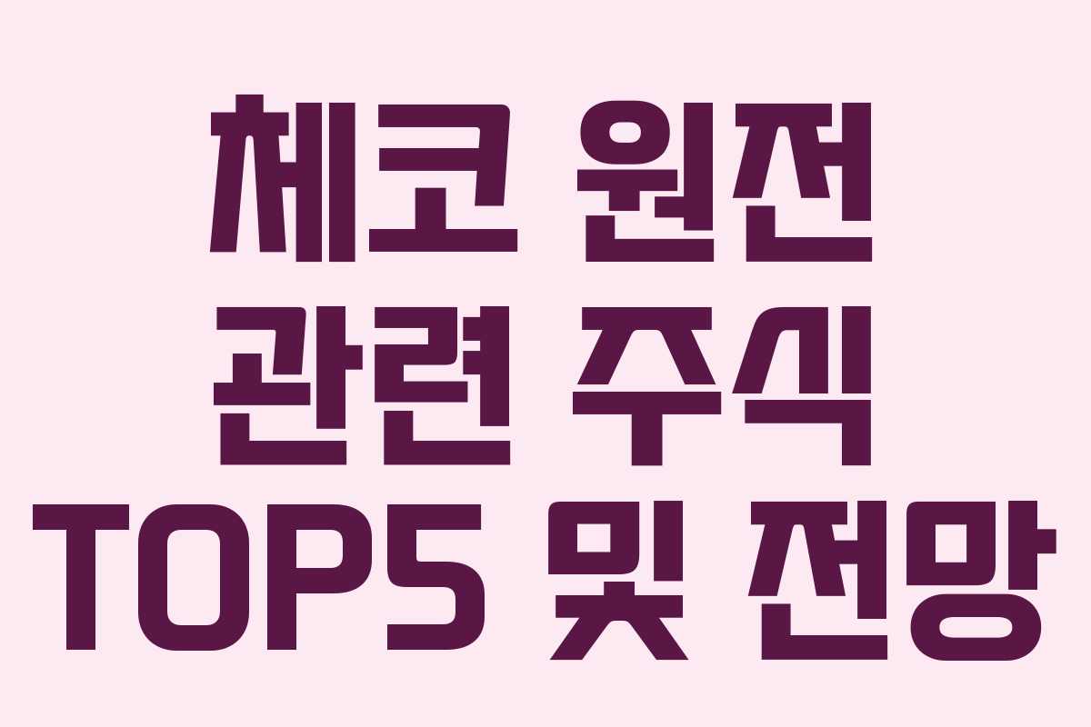 체코 원전 관련 주식 TOP5 및 전망