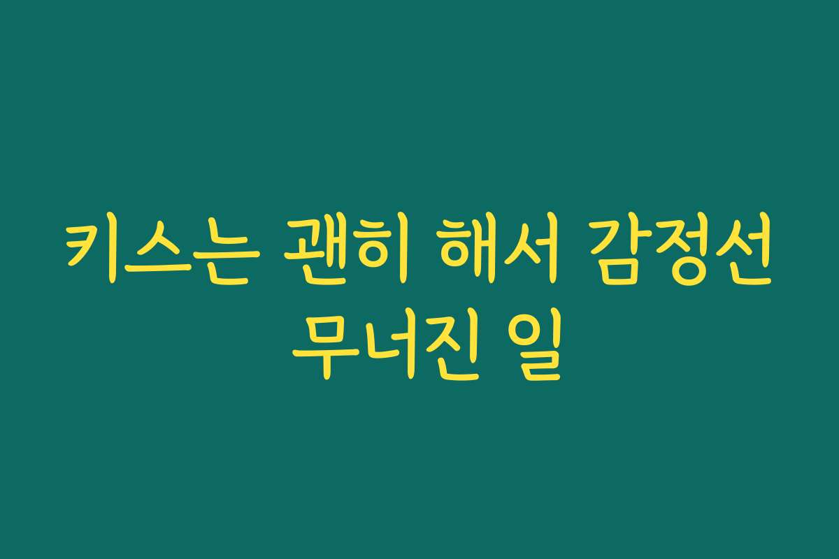 키스는 괜히 해서 감정선 무너진 일