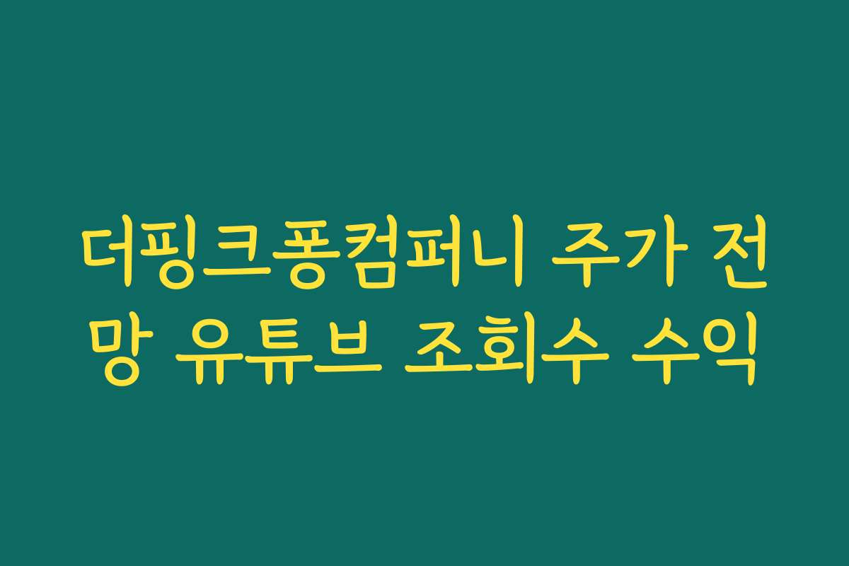 더핑크퐁컴퍼니 주가 전망 유튜브 조회수 수익