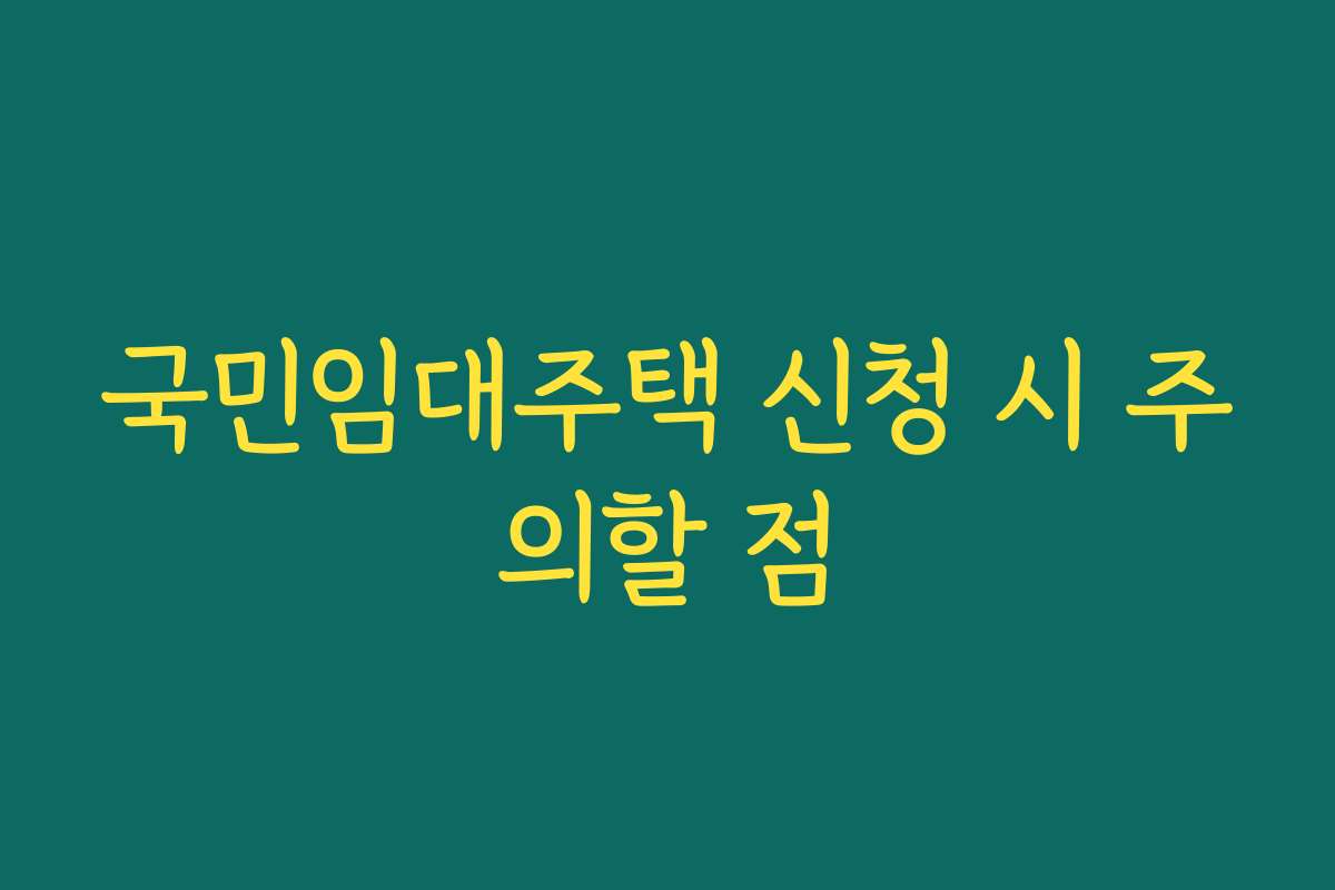 국민임대주택 신청 시 주의할 점