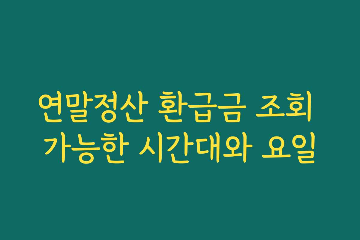 연말정산 환급금 조회 가능한 시간대와 요일