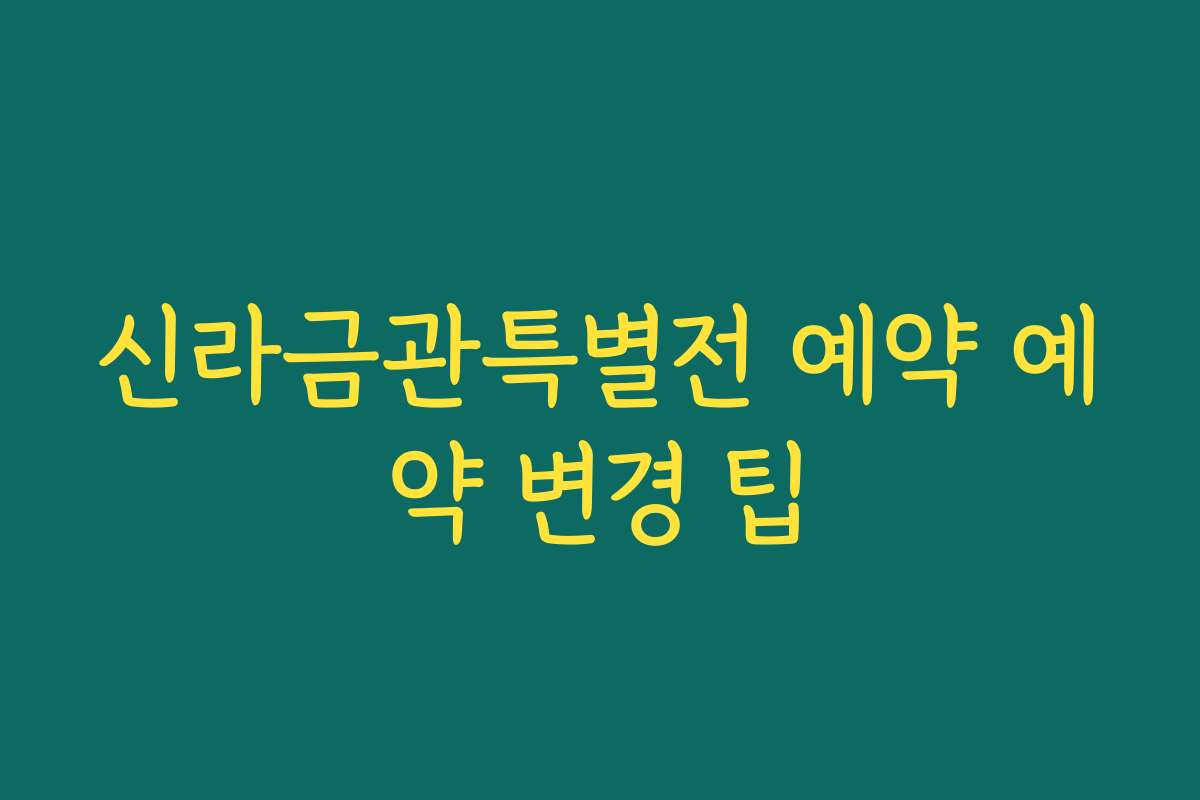 신라금관특별전 예약 예약 변경 팁