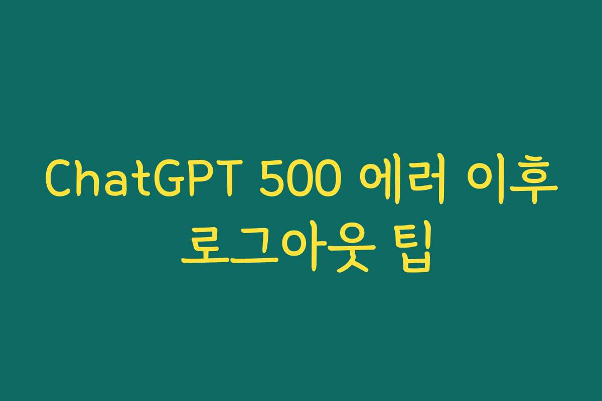 ChatGPT 500 에러 이후 로그아웃 팁