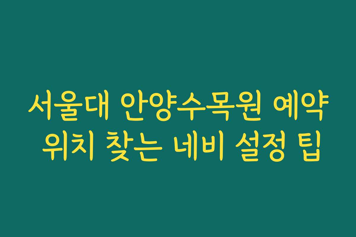 서울대 안양수목원 예약 위치 찾는 네비 설정 팁