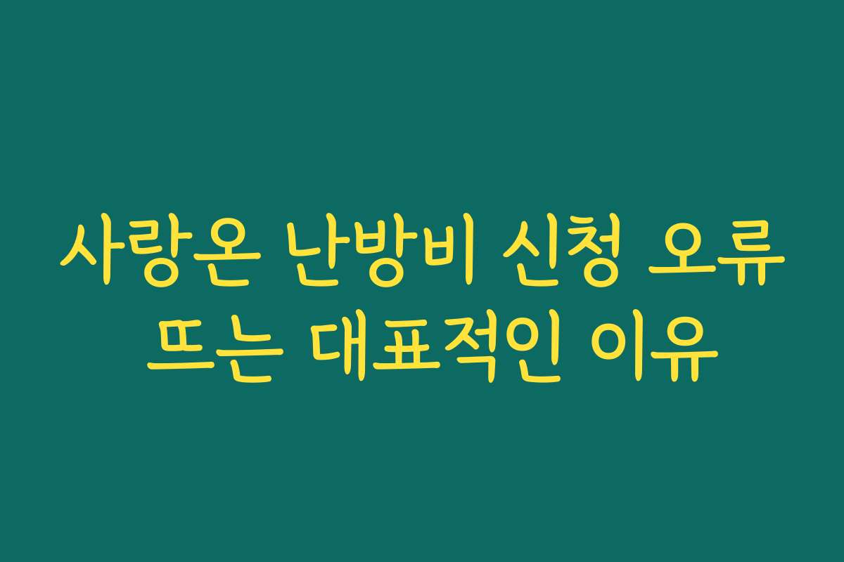 사랑온 난방비 신청 오류 뜨는 대표적인 이유
