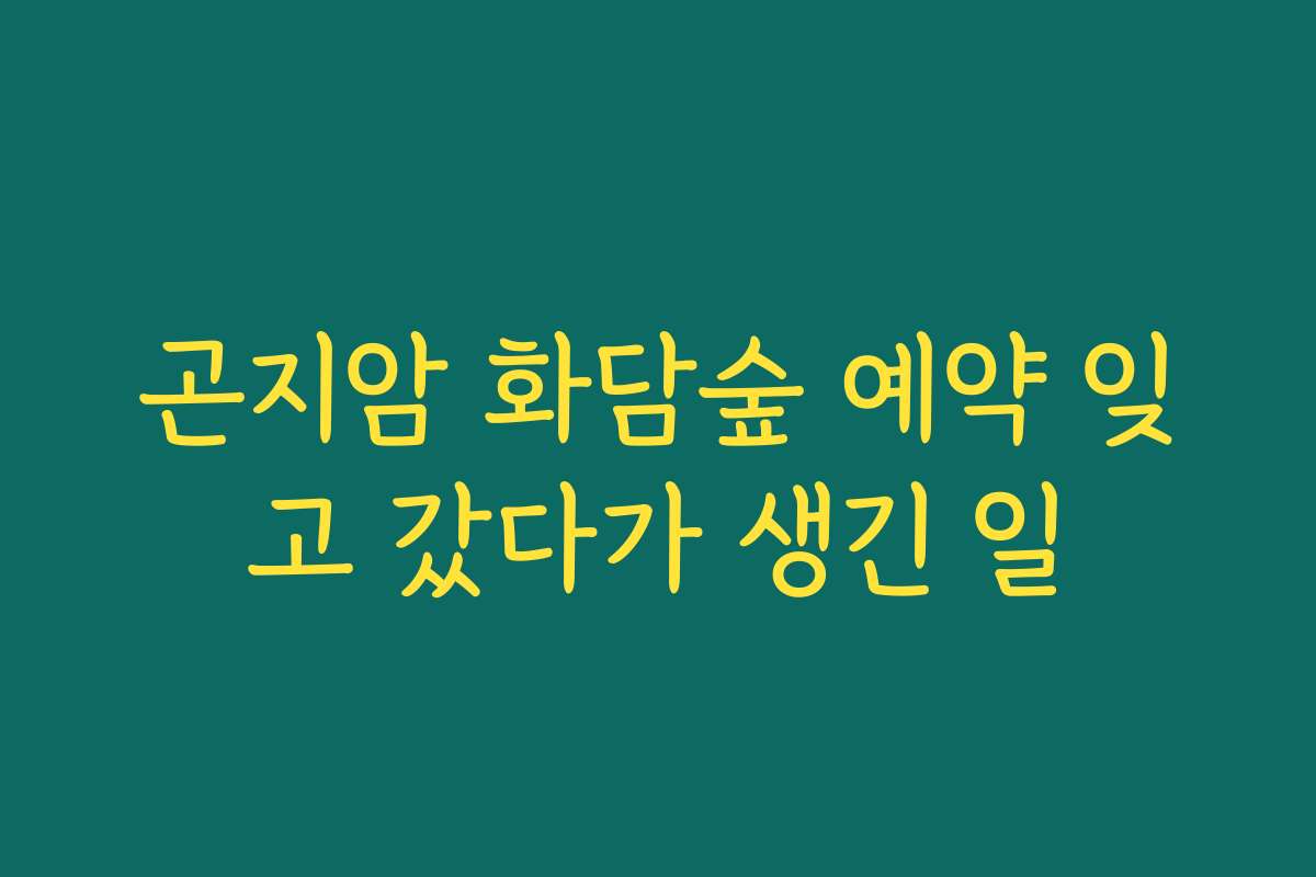 곤지암 화담숲 예약 잊고 갔다가 생긴 일 곤지암 화담숲 예약 잊고 갔다가 생긴 일