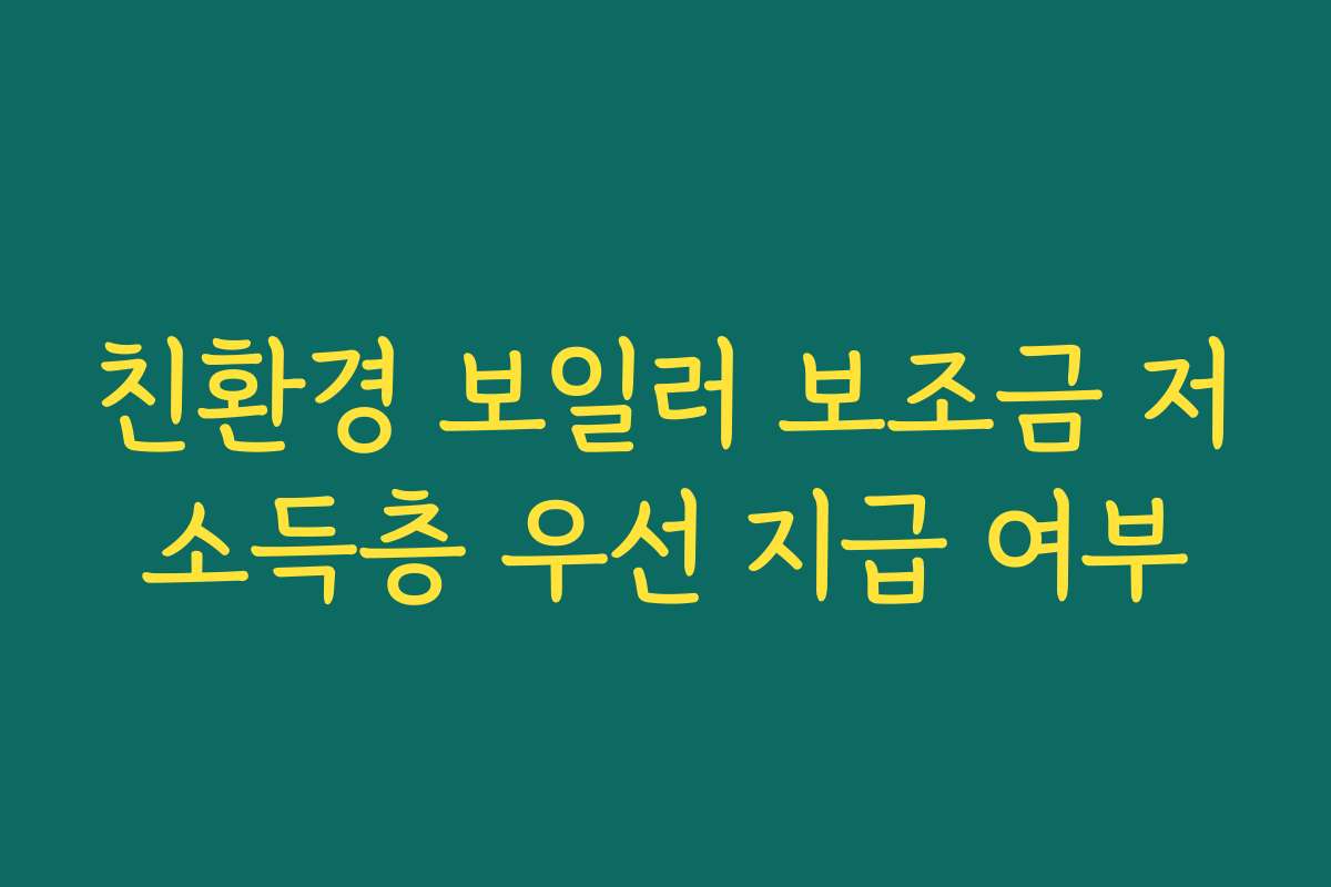 친환경 보일러 보조금 저소득층 우선 지급 여부