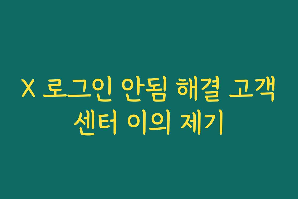 X 로그인 안됨 해결 고객센터 이의 제기