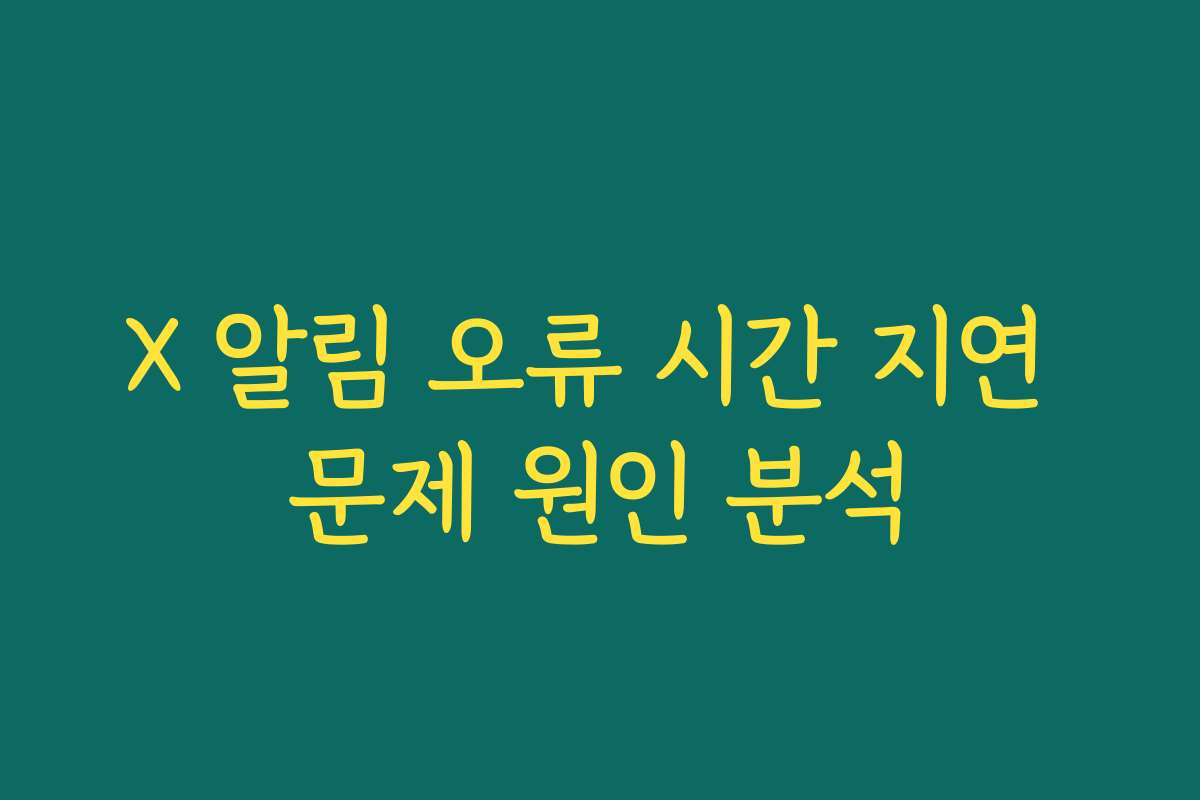 X 알림 오류 시간 지연 문제 원인 분석