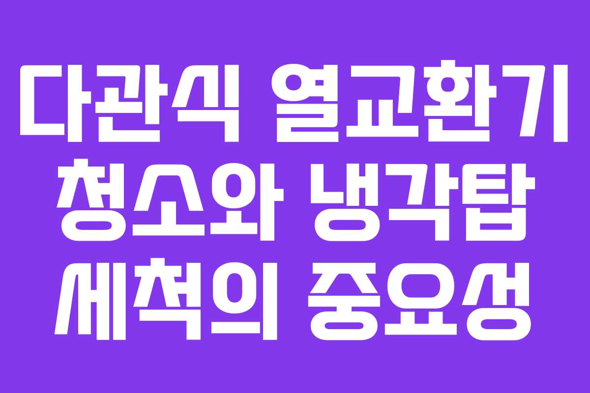 다관식 열교환기 청소와 냉각탑 세척의 중요성