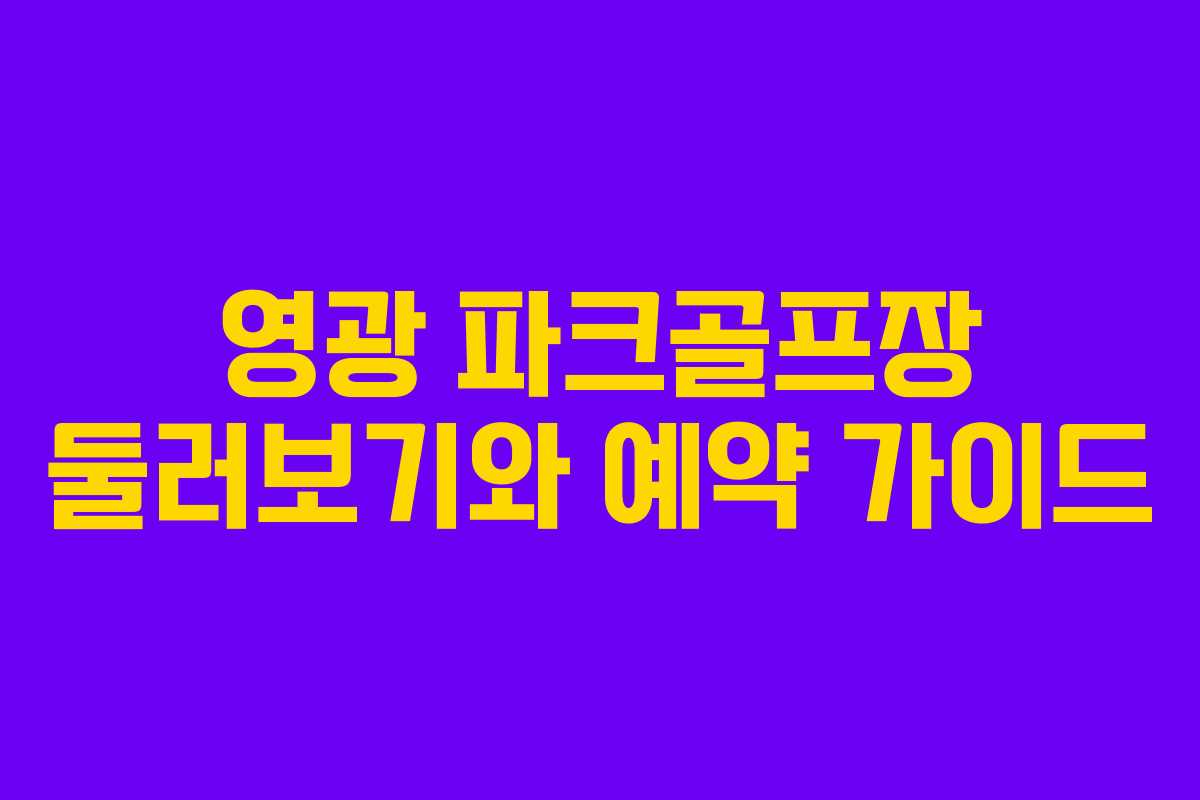 영광 파크골프장 둘러보기와 예약 가이드