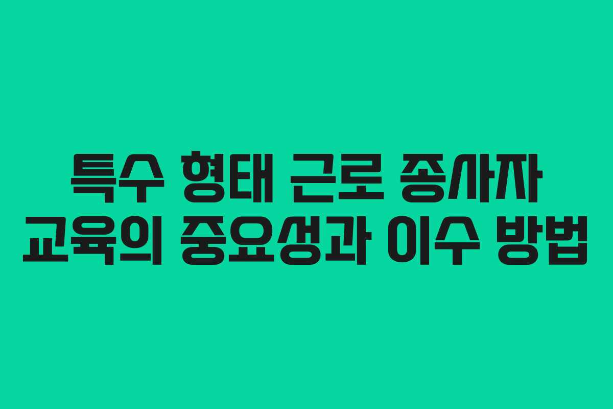 특수 형태 근로 종사자 교육의 중요성과 이수 방법
