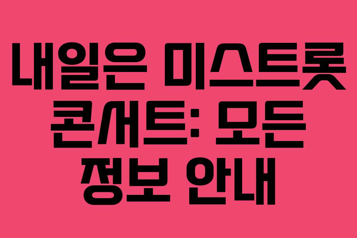내일은 미스트롯 콘서트: 모든 정보 안내 내일은 미스트롯 콘서트: 모든 정보 안내