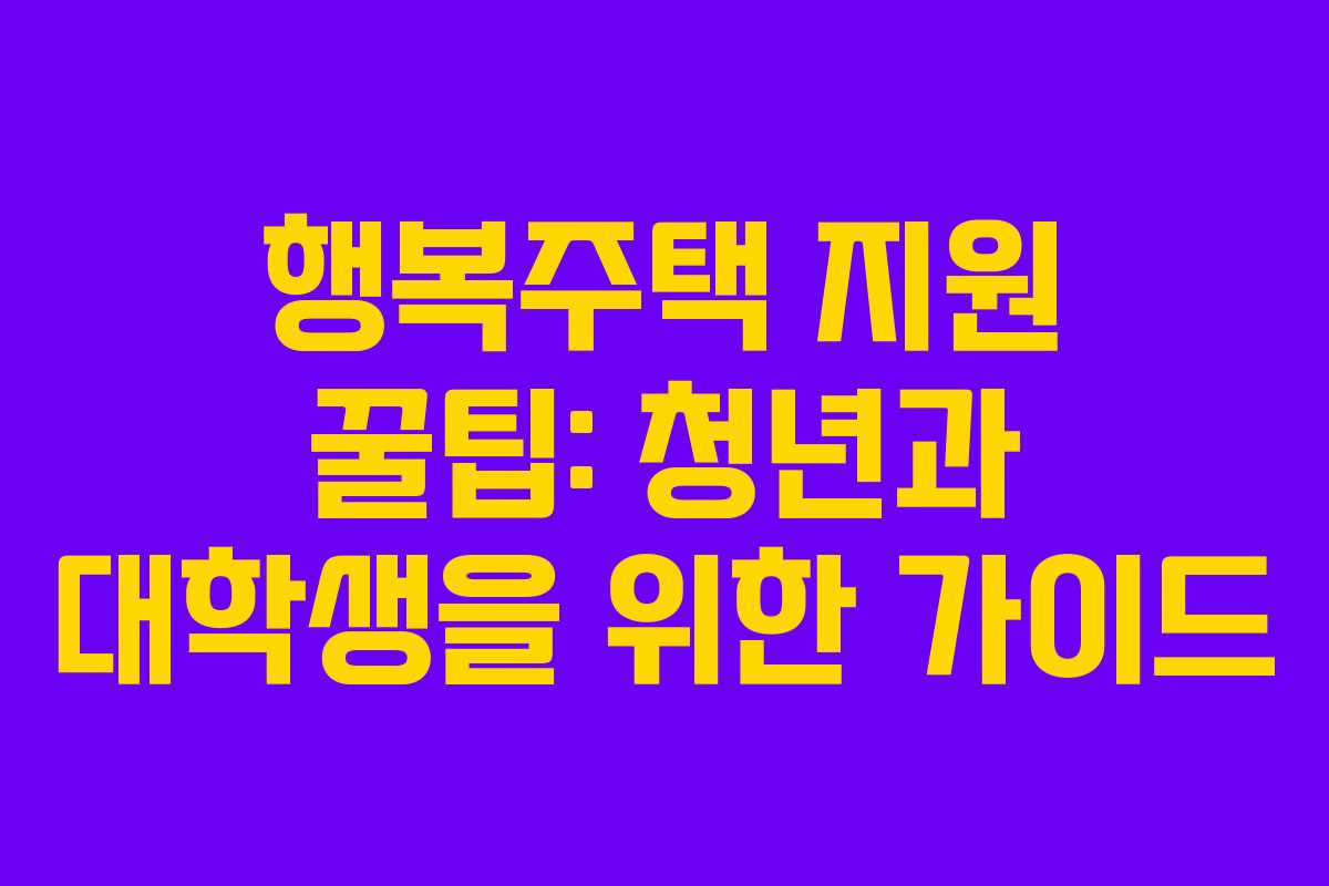 행복주택 지원 꿀팁: 청년과 대학생을 위한 가이드