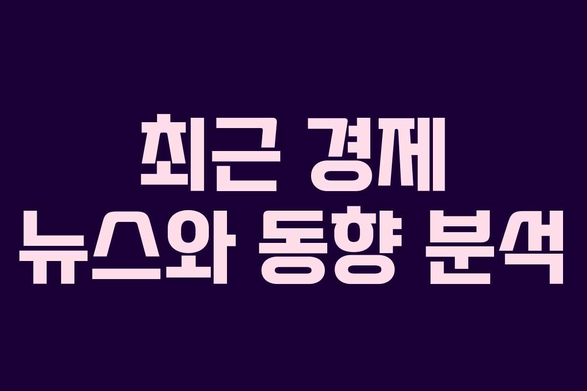 최근 경제 뉴스와 동향 분석