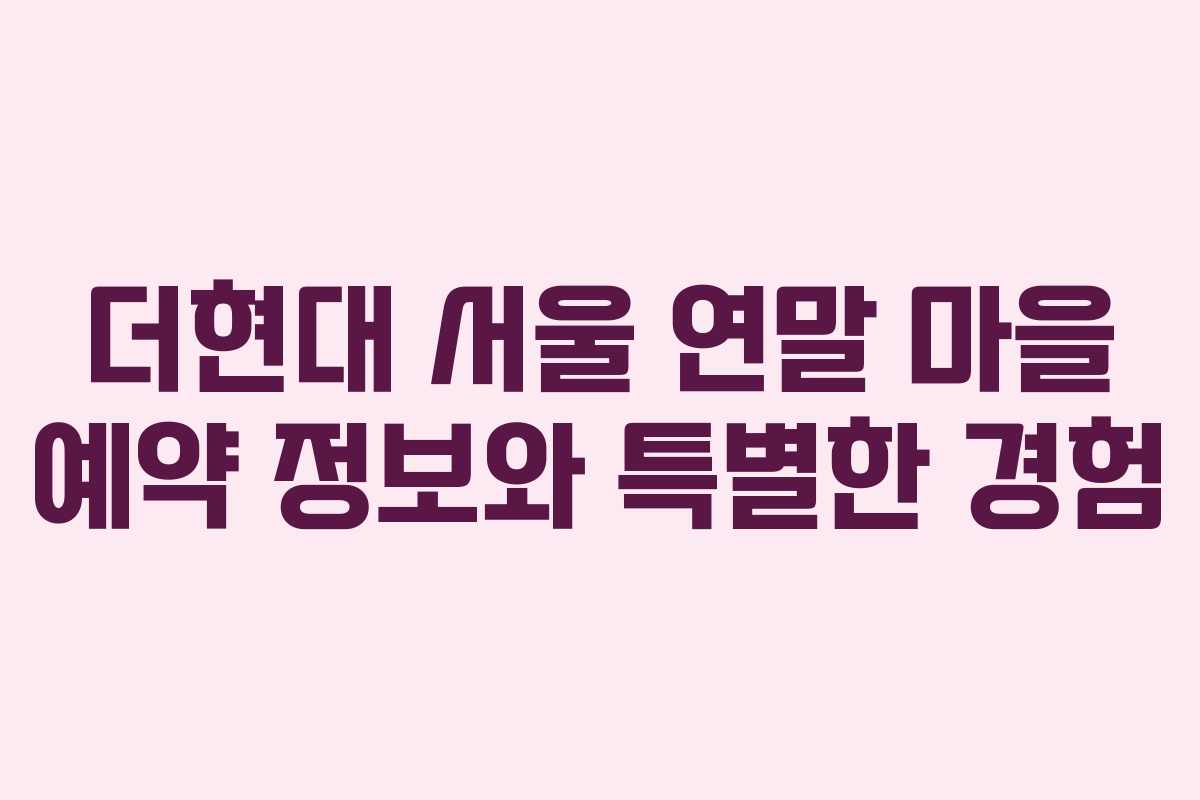 더현대 서울 연말 마을 예약 정보와 특별한 경험