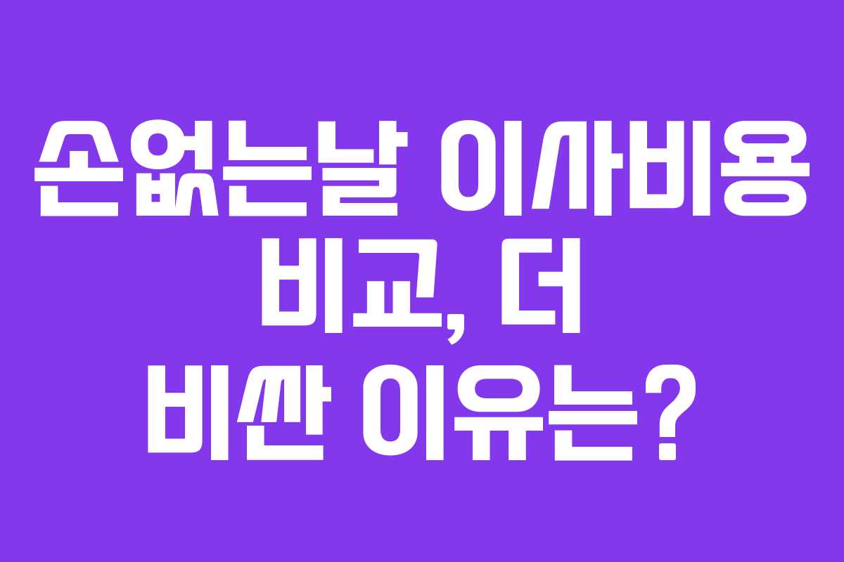 손없는날 이사비용 비교, 더 비싼 이유는?
