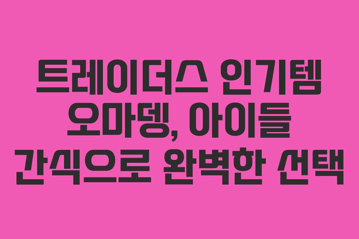 트레이더스 인기템 오마뎅, 아이들 간식으로 완벽한 선택