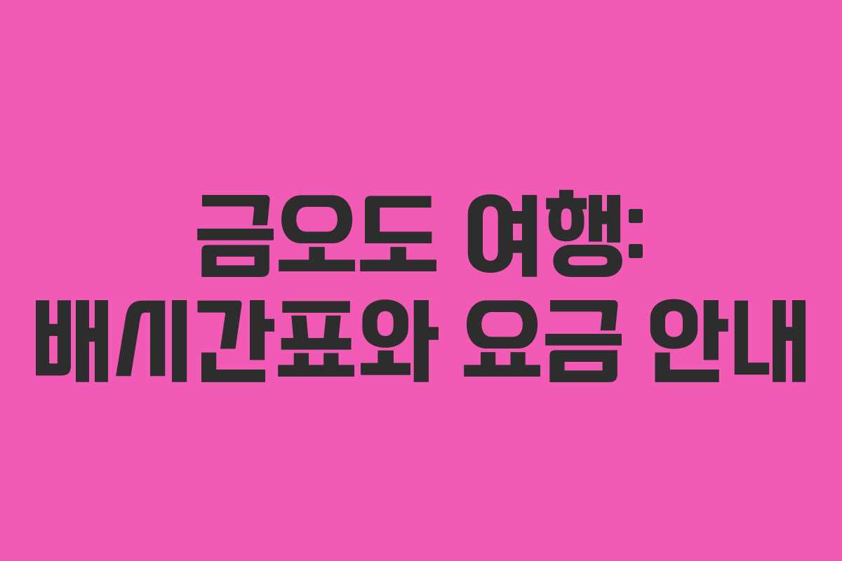 금오도 여행: 배시간표와 요금 안내