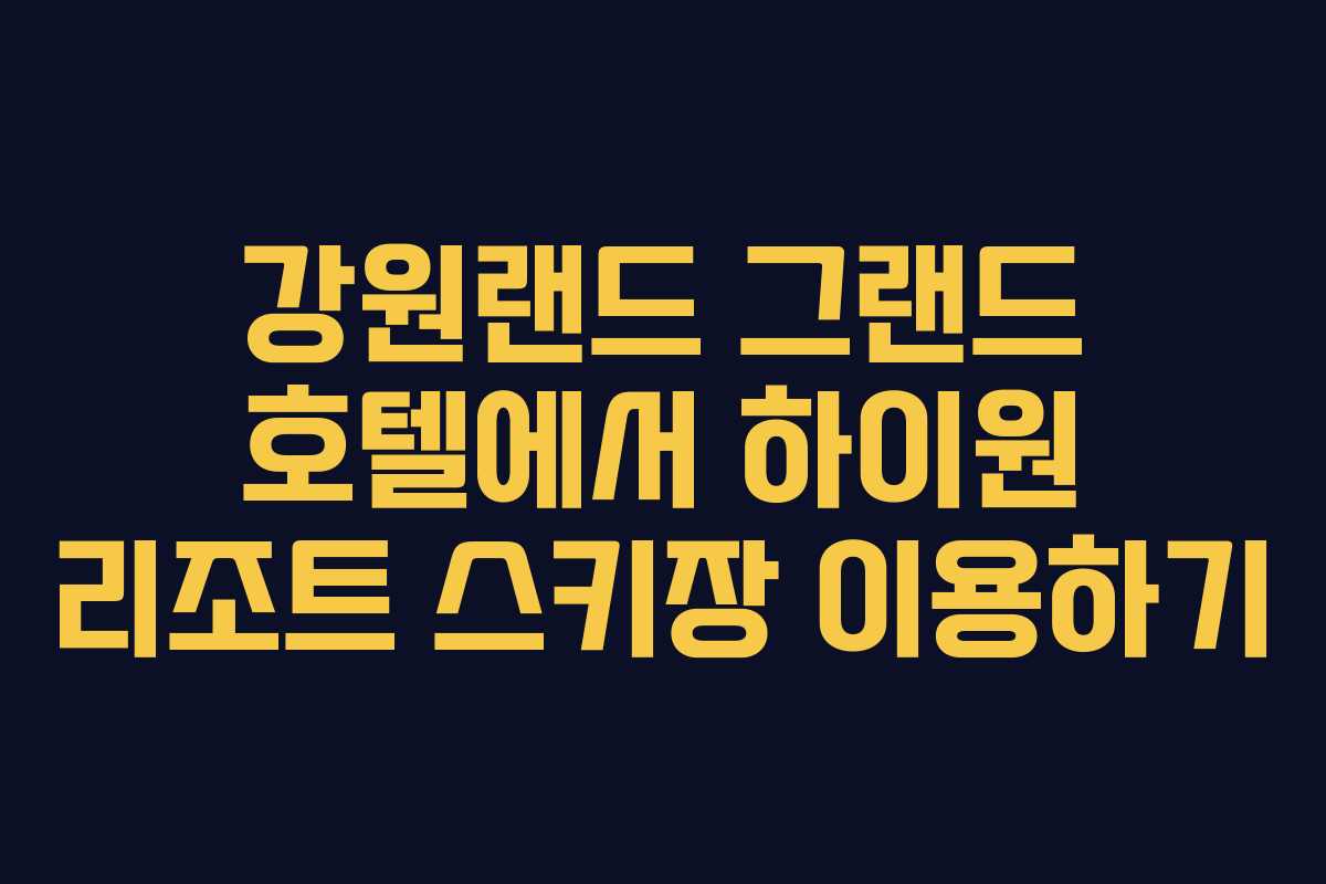 강원랜드 그랜드 호텔에서 하이원 리조트 스키장 이용하기