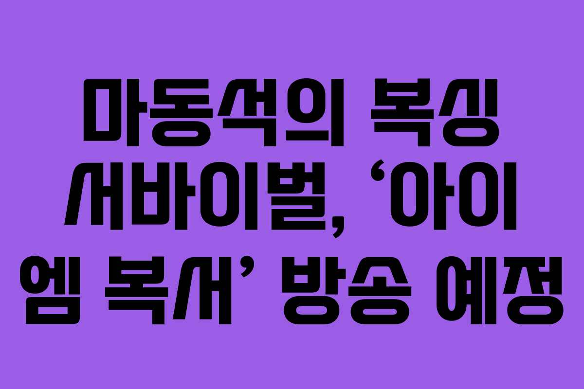 마동석의 복싱 서바이벌, ‘아이 엠 복서’ 방송 예정