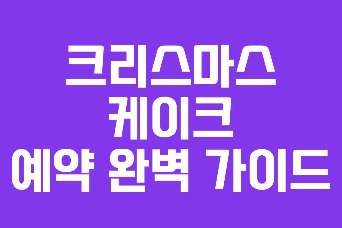 크리스마스 케이크 예약 완벽 가이드