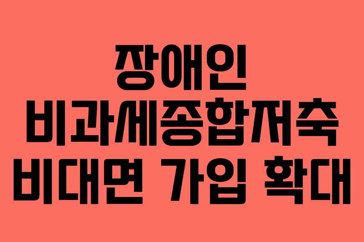 장애인 비과세종합저축 비대면 가입 확대