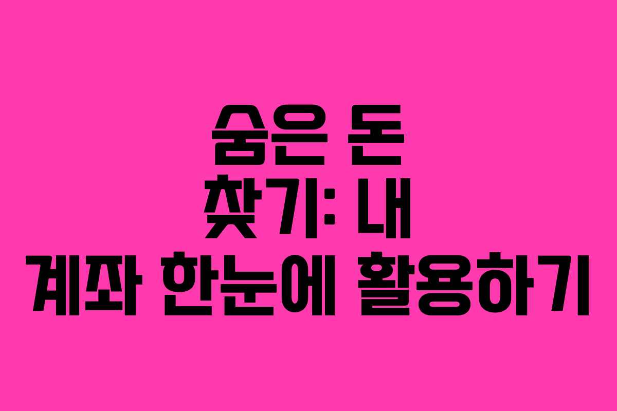 숨은 돈 찾기: 내 계좌 한눈에 활용하기
