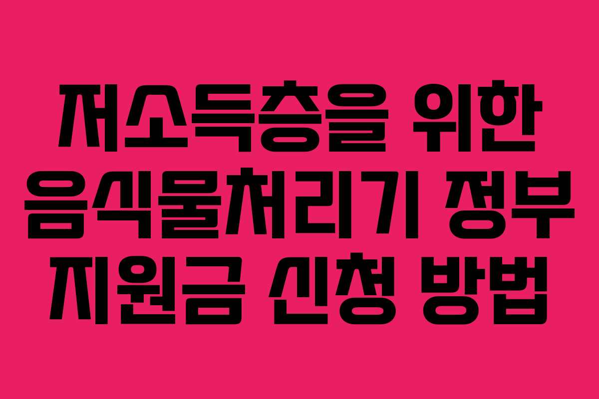 저소득층을 위한 음식물처리기 정부 지원금 신청 방법
