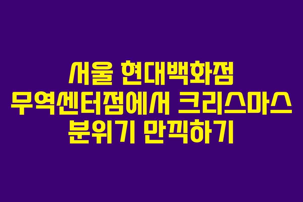 서울 현대백화점 무역센터점에서 크리스마스 분위기 만끽하기 서울 현대백화점 무역센터점에서 크리스마스 분위기 만끽하기