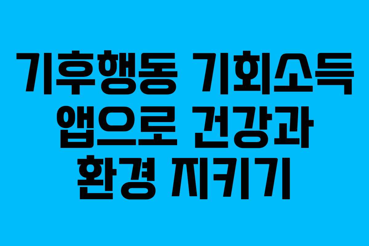기후행동 기회소득 앱으로 건강과 환경 지키기
