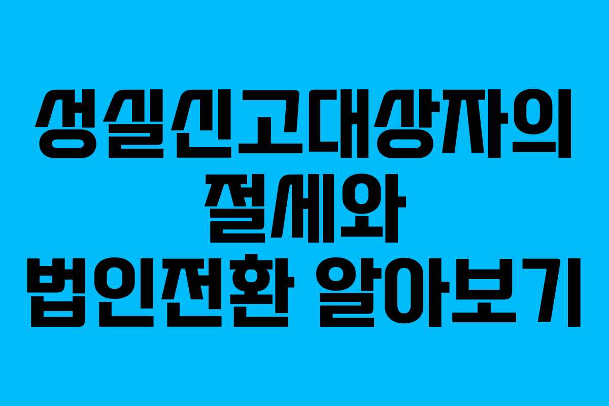 성실신고대상자의 절세와 법인전환 알아보기