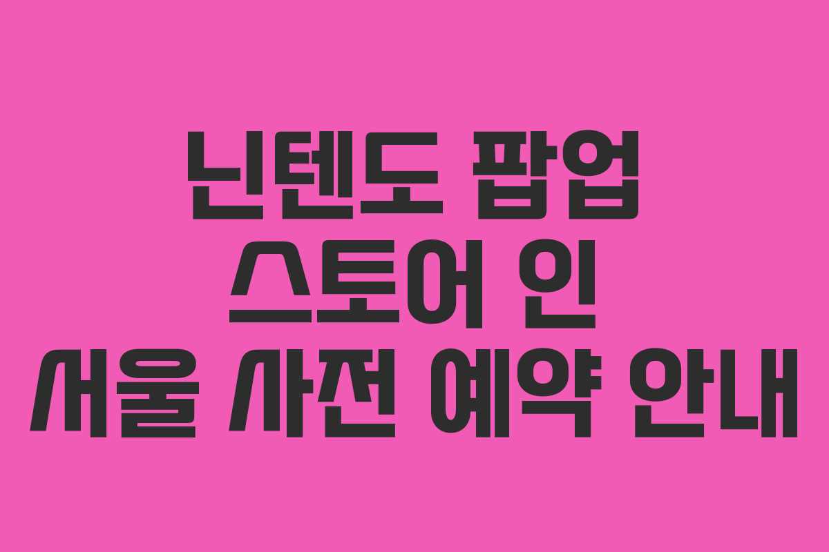 닌텐도 팝업 스토어 인 서울 사전 예약 안내